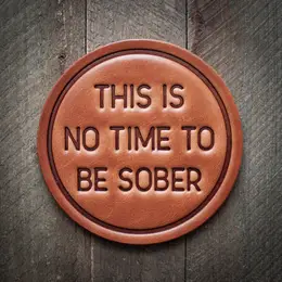 This Is No Time To Be Sober - Leather Coaster
